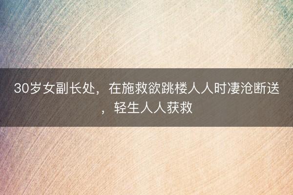 30岁女副长处，在施救欲跳楼人人时凄沧断送，轻生人人获救